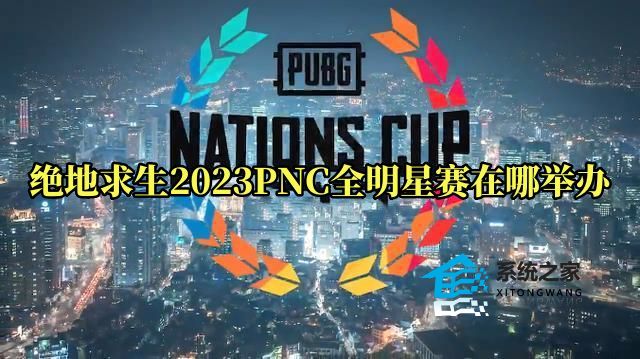 绝地求生2023PNC全明星赛在哪举办