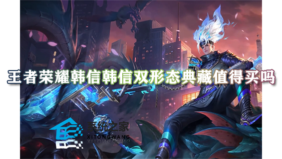 王者荣耀韩信韩信双形态典藏值得买吗 弑枪猎影皮肤入手建议