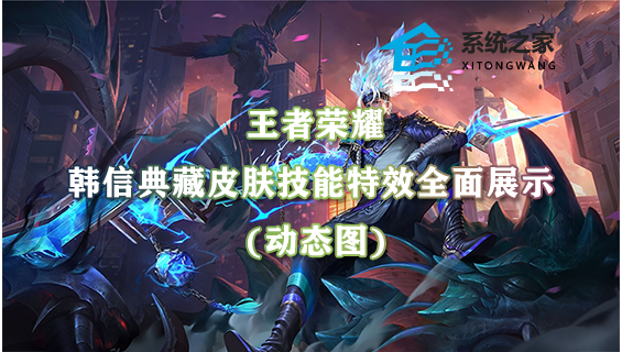 王者荣耀韩信典藏皮肤技能特效全面展示(动态图)