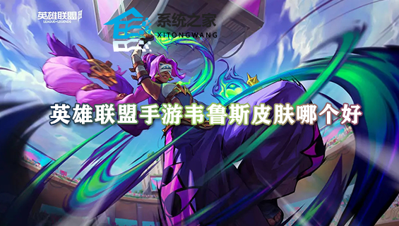 英雄联盟手游韦鲁斯皮肤哪个好 韦鲁斯皮肤购买指南