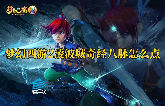 梦幻西游2凌波城奇经八脉怎么点 凌波城奇经八脉加点攻略