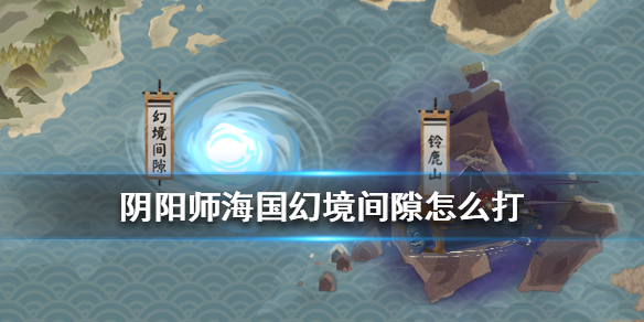 阴阳师幻境间隙怎么打？幻境间隙阵容搭配攻略分享