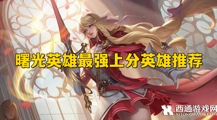 曙光英雄上分英雄选谁好 曙光英雄最强上分英雄推荐攻略