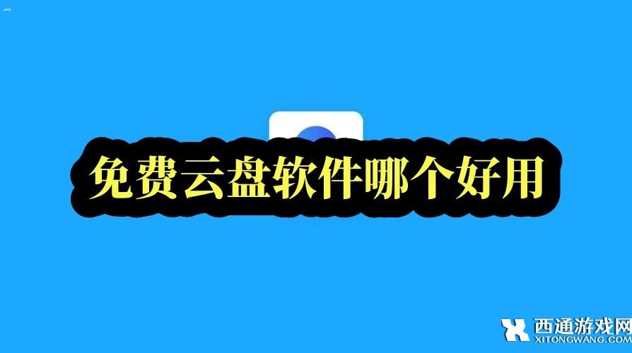 免费云盘软件哪个好用-免费云盘软件排行榜前十名