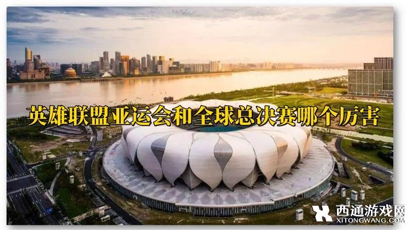 英雄联盟亚运会和全球总决赛哪个厉害 s赛冠军和亚运会冠军含金量对比