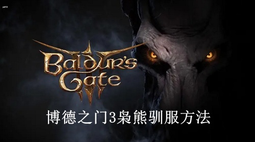 博德之门3枭熊怎么驯服 博德之门3枭熊驯服攻略一览