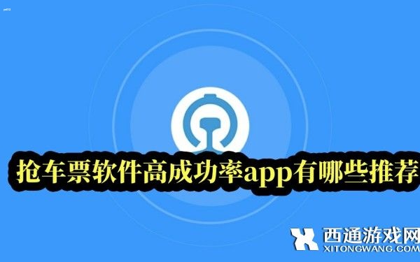 抢票软件哪个成功率高-抢车票软件高成功率app有哪些推荐