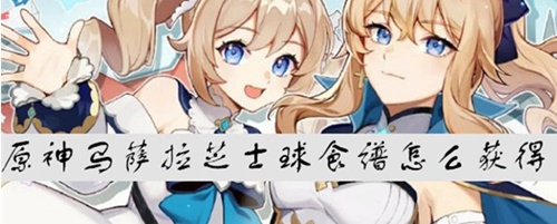 原神马萨拉芝士球食谱获取攻略 原神马萨拉芝士球材料有哪些