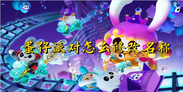 蛋仔派对怎么修改名字 蛋仔派对名字修改教程