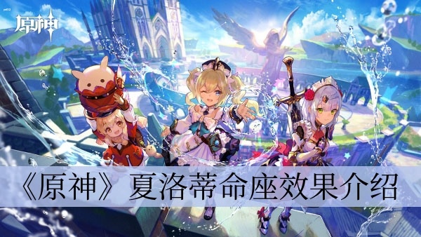 原神夏洛蒂命座效果是什么 原神夏洛蒂命座效果一览