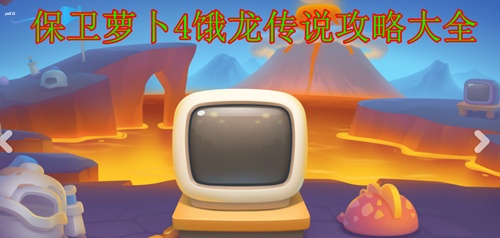 保卫萝卜4饿龙传说攻略大全 保卫萝卜4饿龙传说全关卡通关攻略