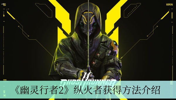 幽灵行者2纵火者获得方法介绍-幽灵行者2纵火者怎么获取
