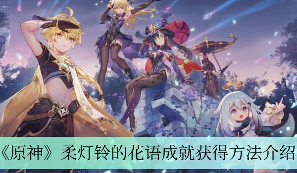 原神柔灯铃的花语成就怎么获得 柔灯铃的花语成就获得方法介绍