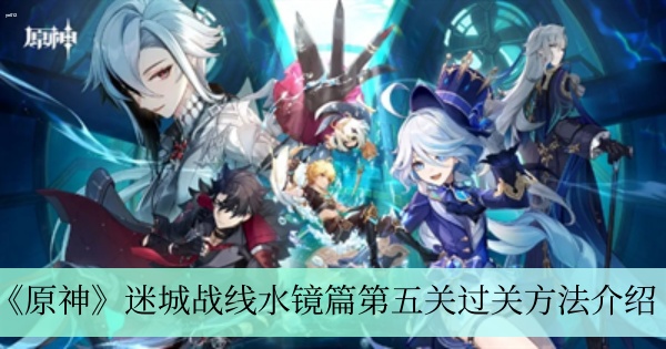 原神迷城战线水镜篇第五关怎么过 迷城战线水镜篇第五关过关方法介绍