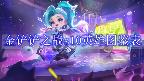 金铲铲之战s10英雄图鉴表 云顶之弈s10英雄一览表
