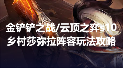 云顶之弈s10乡村莎弥拉怎么玩？(金铲铲之战s10乡村莎弥拉阵容玩法攻略)