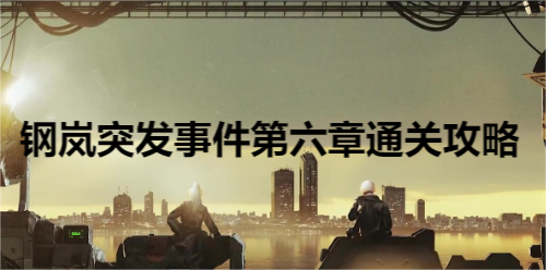 钢岚突发事件第六章通关攻略