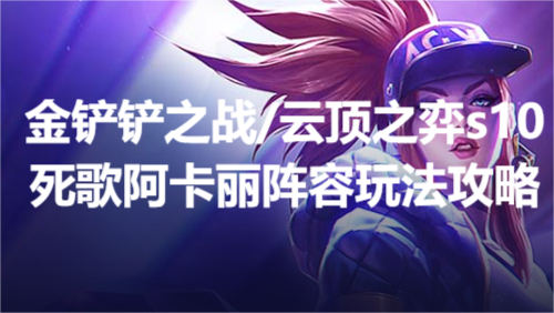 金铲铲之战/云顶之弈s10死歌阿卡丽阵容玩法攻略