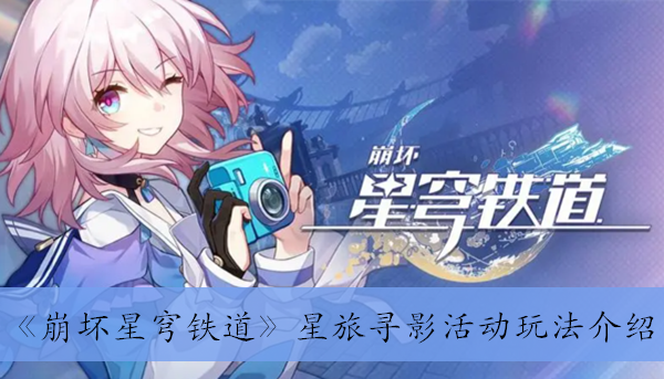 崩坏星穹铁道星旅寻影活动怎么玩？崩坏星穹铁道星旅寻影活动玩法