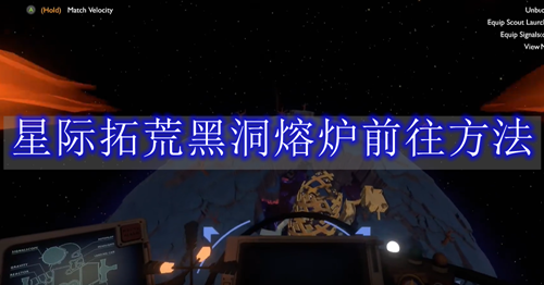 星际拓荒黑洞熔炉怎么去 星际拓荒黑洞熔炉前往方法