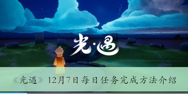 光遇12月7日每日任务怎么做（光遇12月7日每日任务完成方法介绍）