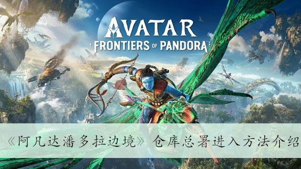 阿凡达潘多拉边境仓库总署怎么进 仓库总署进入方法介绍