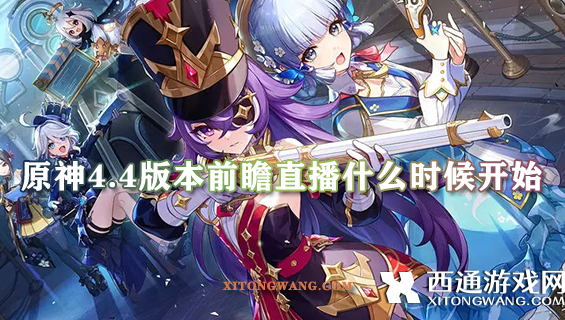 原神4.4版本前瞻直播什么时候开始 4.4版本前瞻直播时间最新介绍