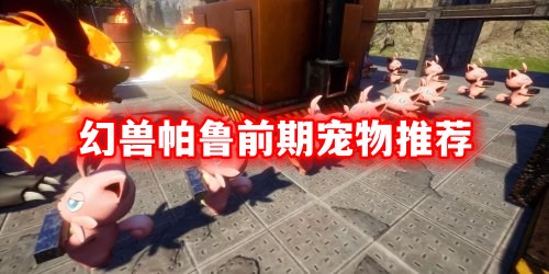 幻兽帕鲁前期哪只帕鲁比较强？ 幻兽帕鲁前期宠物推荐