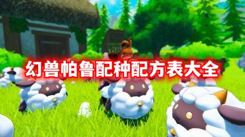 幻兽帕鲁配种配方表大全 幻兽帕鲁最新配种表汇总(持续更新)