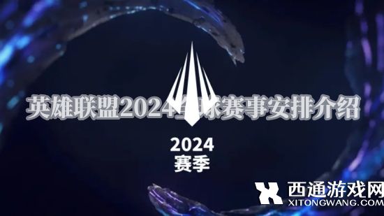 英雄联盟2024全球赛事安排介绍 春季赛/季中赛/夏季赛/S赛