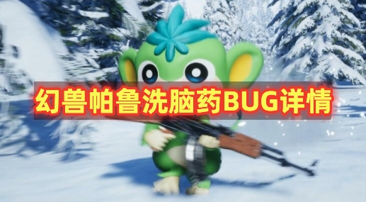 幻兽帕鲁洗脑药BUG怎么回事 幻兽帕鲁洗脑药BUG详情
