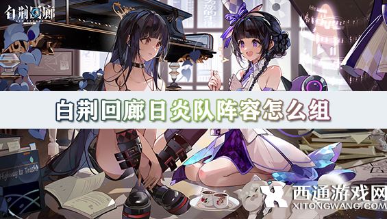 白荆回廊日炎队阵容怎么组 日炎队阵容组成详细介绍