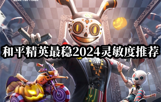 和平精英最稳灵敏度怎么调 2024灵敏度最稳推荐