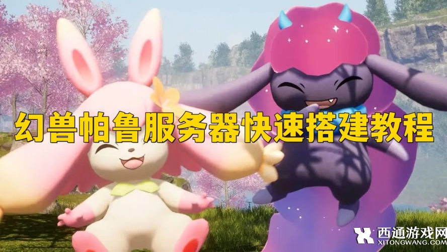 幻兽帕鲁怎么搭建自己的服务器 幻兽帕鲁服务器快速搭建教程