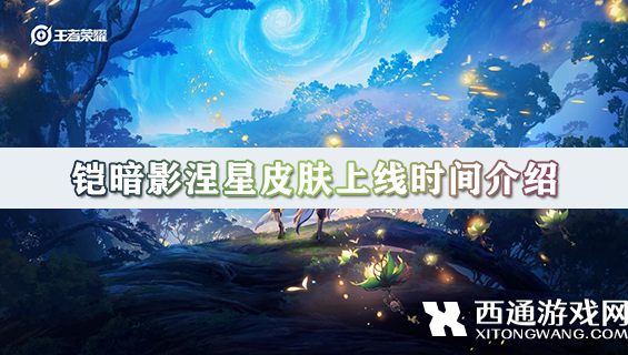 王者荣耀铠暗影涅星皮肤上线时间介绍