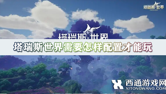 塔瑞斯世界需要怎样配置才能玩 塔瑞斯世界配置要求清单